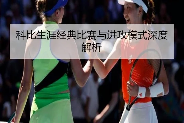 科比生涯经典比赛与进攻模式深度解析